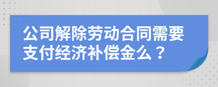 公司解除劳动合同需要支付经济补偿金么？