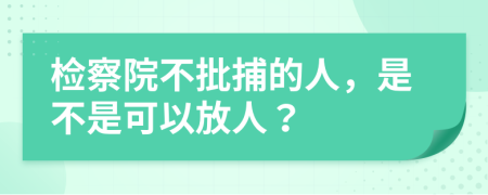 检察院不批捕的人，是不是可以放人？