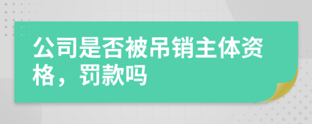 公司是否被吊销主体资格，罚款吗