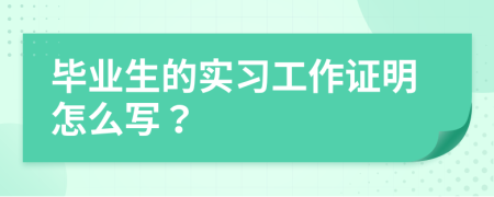 毕业生的实习工作证明怎么写？