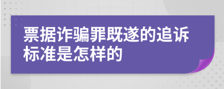 票据诈骗罪既遂的追诉标准是怎样的