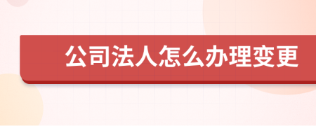 公司法人怎么办理变更