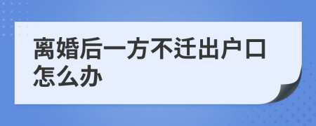 离婚后一方不迁出户口怎么办