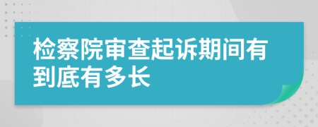 检察院审查起诉期间有到底有多长