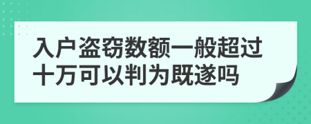 入户盗窃数额一般超过十万可以判为既遂吗