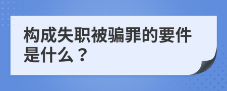 构成失职被骗罪的要件是什么？