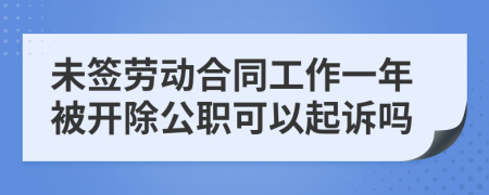 未签劳动合同工作一年被开除公职可以起诉吗