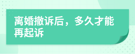 离婚撤诉后，多久才能再起诉