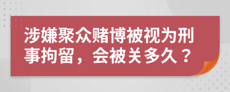 涉嫌聚众赌博被视为刑事拘留，会被关多久？