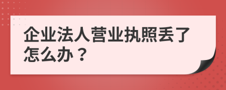 企业法人营业执照丢了怎么办？