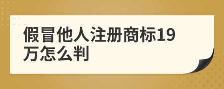 假冒他人注册商标19万怎么判