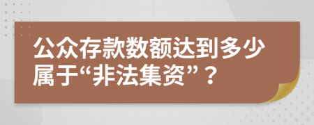 公众存款数额达到多少属于“非法集资”？