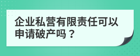 企业私营有限责任可以申请破产吗？