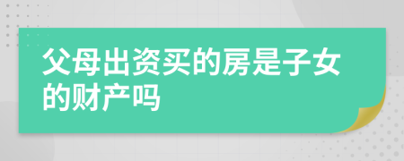 父母出资买的房是子女的财产吗