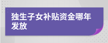 独生子女补贴资金哪年发放