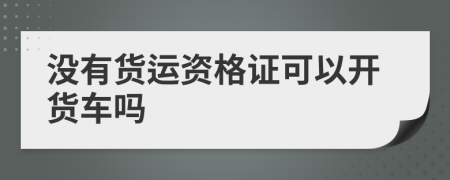 没有货运资格证可以开货车吗