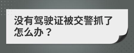 没有驾驶证被交警抓了怎么办？