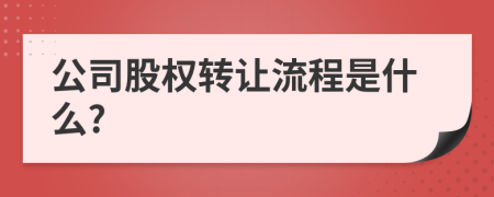 公司股权转让流程是什么?