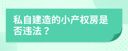 私自建造的小产权房是否违法？