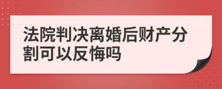 法院判决离婚后财产分割可以反悔吗