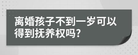 离婚孩子不到一岁可以得到抚养权吗?