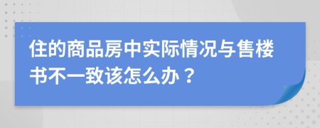 住的商品房中实际情况与售楼书不一致该怎么办？