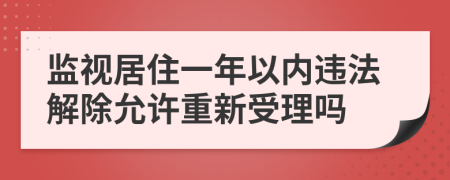 监视居住一年以内违法解除允许重新受理吗