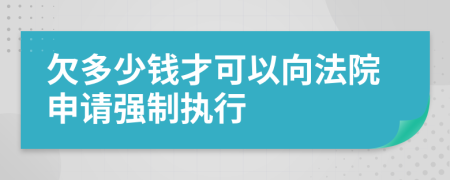 欠多少钱才可以向法院申请强制执行