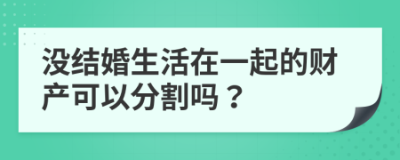 没结婚生活在一起的财产可以分割吗？