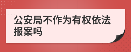 公安局不作为有权依法报案吗
