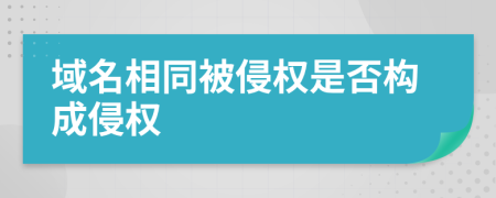 域名相同被侵权是否构成侵权