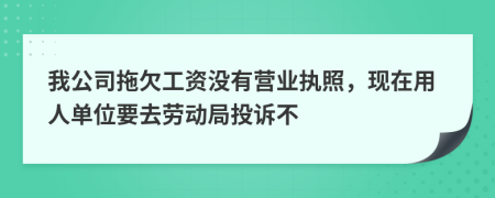 我公司拖欠工资没有营业执照，现在用人单位要去劳动局投诉不