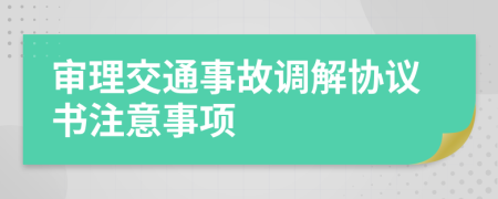 审理交通事故调解协议书注意事项