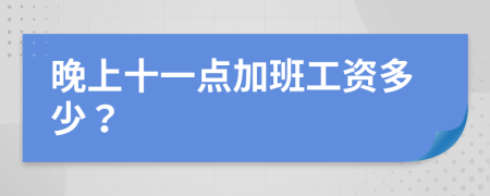 晚上十一点加班工资多少？