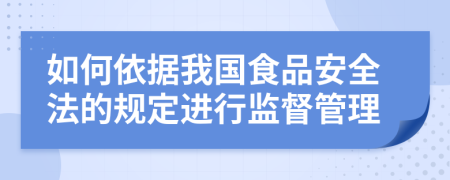 如何依据我国食品安全法的规定进行监督管理