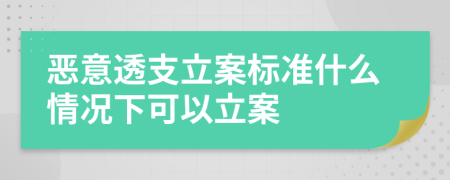 恶意透支立案标准什么情况下可以立案