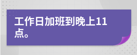 工作日加班到晚上11点。