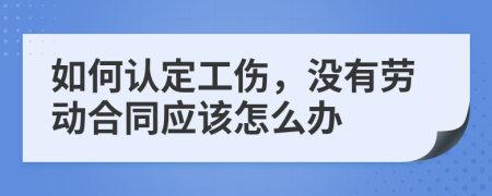 如何认定工伤，没有劳动合同应该怎么办