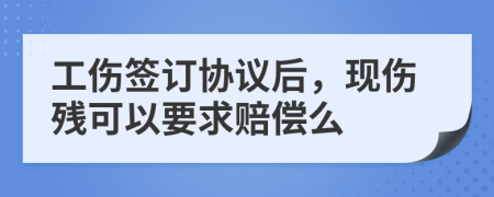 工伤签订协议后，现伤残可以要求赔偿么