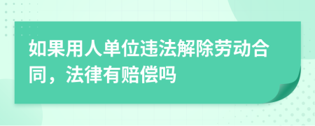 如果用人单位违法解除劳动合同，法律有赔偿吗