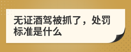 无证酒驾被抓了，处罚标准是什么