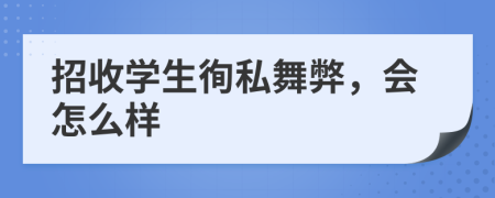 招收学生徇私舞弊，会怎么样