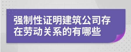 强制性证明建筑公司存在劳动关系的有哪些