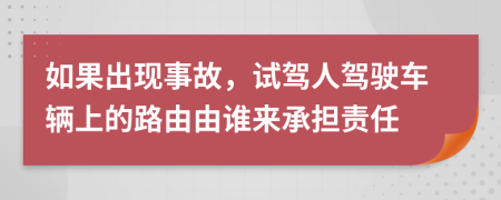 如果出现事故，试驾人驾驶车辆上的路由由谁来承担责任