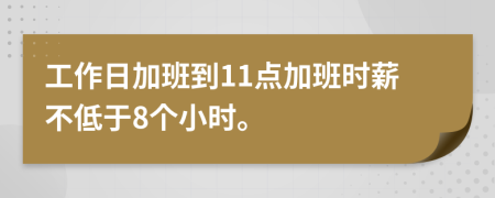 工作日加班到11点加班时薪不低于8个小时。