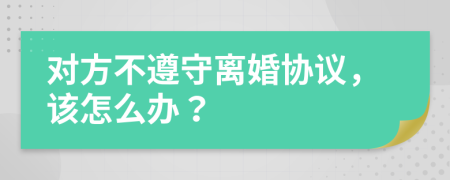 对方不遵守离婚协议，该怎么办？