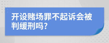 开设赌场罪不起诉会被判缓刑吗?