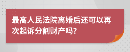 最高人民法院离婚后还可以再次起诉分割财产吗?