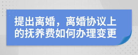 提出离婚，离婚协议上的抚养费如何办理变更