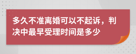 多久不准离婚可以不起诉，判决中最早受理时间是多少